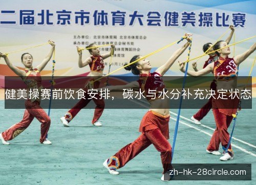 健美操赛前饮食安排，碳水与水分补充决定状态