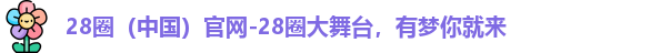 28圈（中国）官网-28圈大舞台，有梦你就来